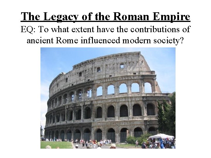 The Legacy of the Roman Empire EQ: To what extent have the contributions of