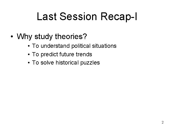 Last Session Recap-I • Why study theories? • To understand political situations • To