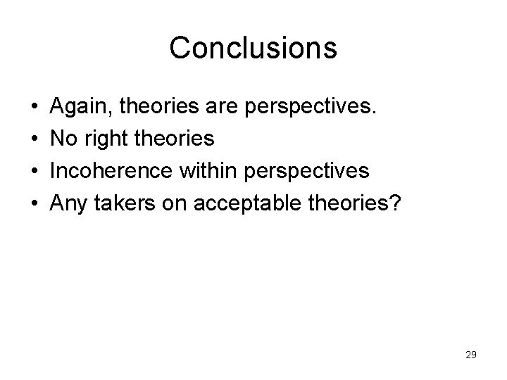 Conclusions • • Again, theories are perspectives. No right theories Incoherence within perspectives Any
