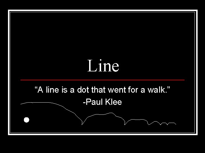 Line “A line is a dot that went for a walk. ” -Paul Klee