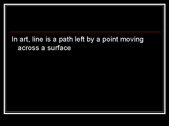 In art, line is a path left by a point moving across a surface