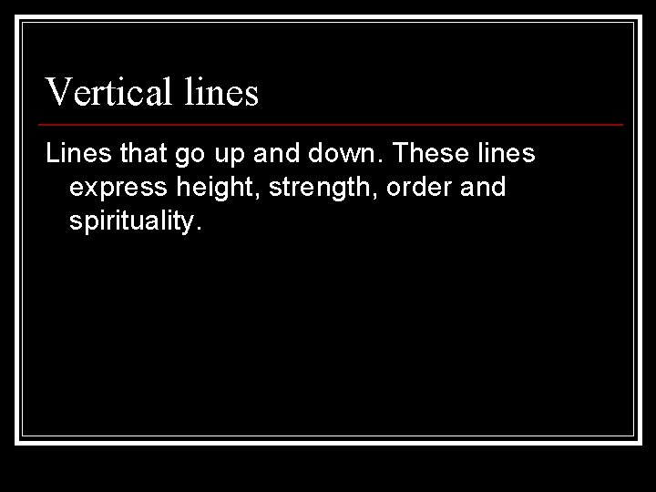 Vertical lines Lines that go up and down. These lines express height, strength, order