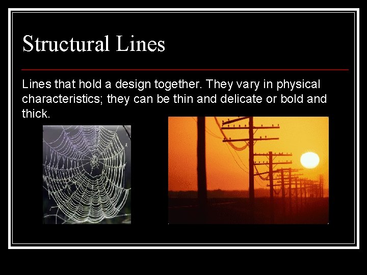 Structural Lines that hold a design together. They vary in physical characteristics; they can