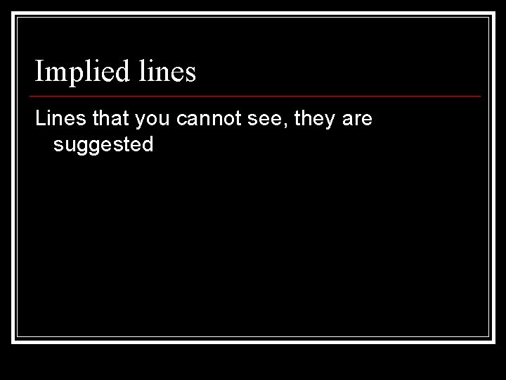 Implied lines Lines that you cannot see, they are suggested 