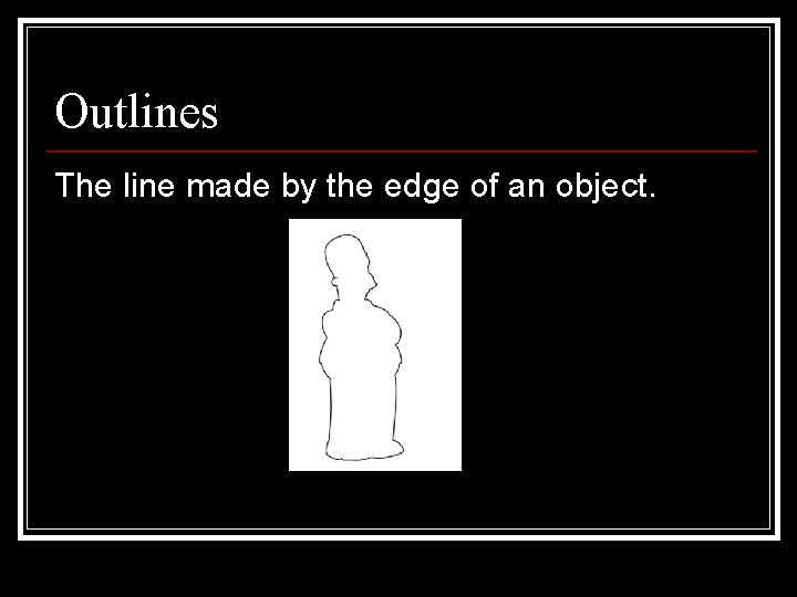 Outlines The line made by the edge of an object. 