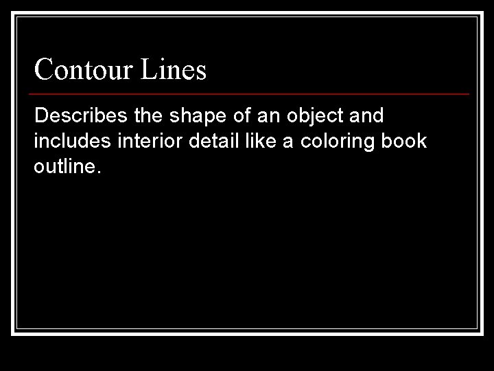 Contour Lines Describes the shape of an object and includes interior detail like a