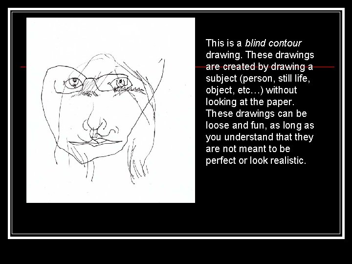 This is a blind contour drawing. These drawings are created by drawing a subject