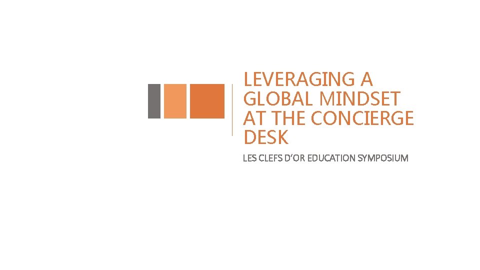 LEVERAGING A GLOBAL MINDSET AT THE CONCIERGE DESK LES CLEFS D’OR EDUCATION SYMPOSIUM 