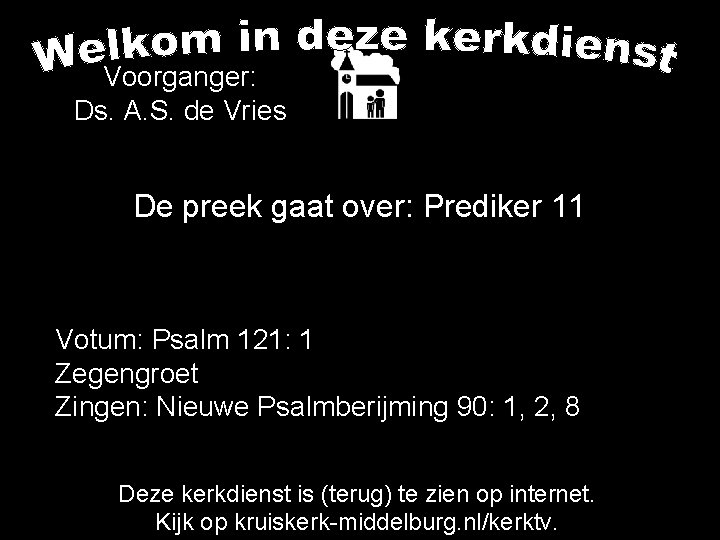 Voorganger: Ds. A. S. de Vries De preek gaat over: Prediker 11 Votum: Psalm