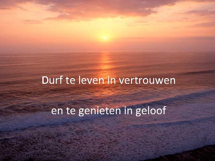 Durf te leven in vertrouwen en te genieten in geloof 