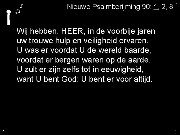 . Nieuwe Psalmberijming 90: 1, 2, 8 . Wij hebben, HEER, in de voorbije