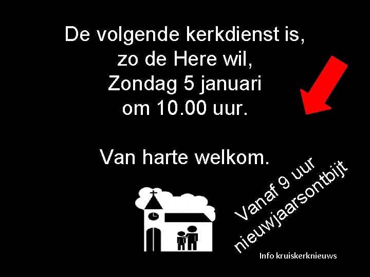 De volgende kerkdienst is, zo de Here wil, Zondag 5 januari om 10. 00