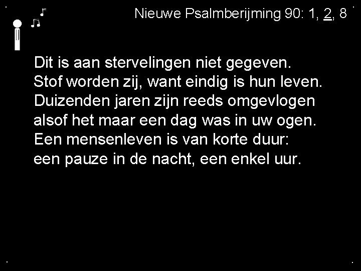 . Nieuwe Psalmberijming 90: 1, 2, 8 . Dit is aan stervelingen niet gegeven.