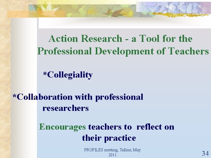 Action Research - a Tool for the Professional Development of Teachers *Collegiality *Collaboration with