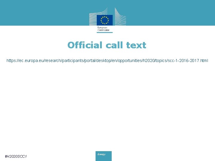 Official call text https: //ec. europa. eu/research/participants/portal/desktop/en/opportunities/h 2020/topics/scc-1 -2016 -2017. html #H 2020 SCC