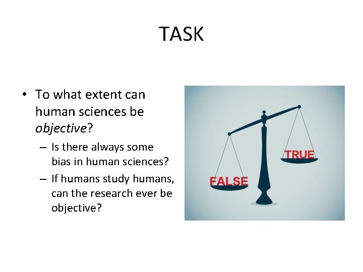 TASK • To what extent can human sciences be objective? – Is there always