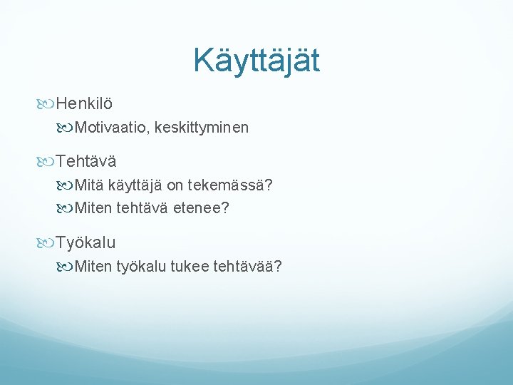 Käyttäjät Henkilö Motivaatio, keskittyminen Tehtävä Mitä käyttäjä on tekemässä? Miten tehtävä etenee? Työkalu Miten