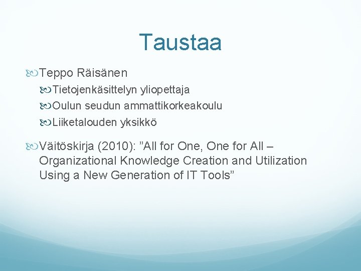 Taustaa Teppo Räisänen Tietojenkäsittelyn yliopettaja Oulun seudun ammattikorkeakoulu Liiketalouden yksikkö Väitöskirja (2010): ”All for