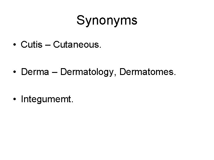 Synonyms • Cutis – Cutaneous. • Derma – Dermatology, Dermatomes. • Integumemt. 