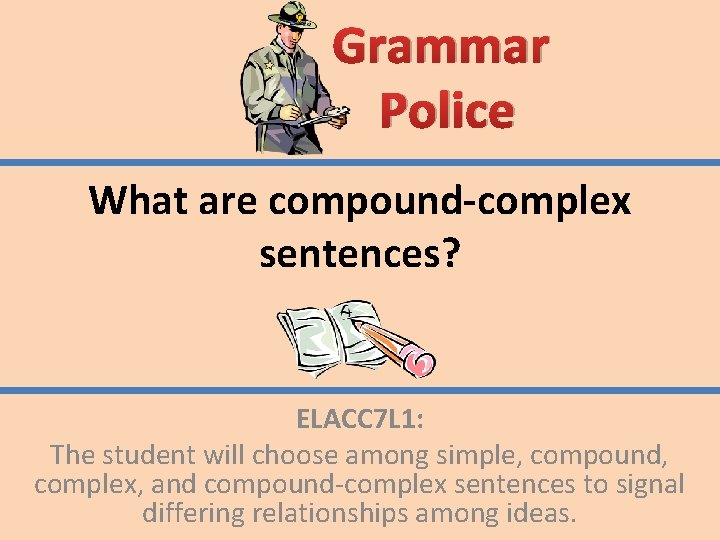 Grammar Police What are compound-complex sentences? ELACC 7 L 1: The student will choose