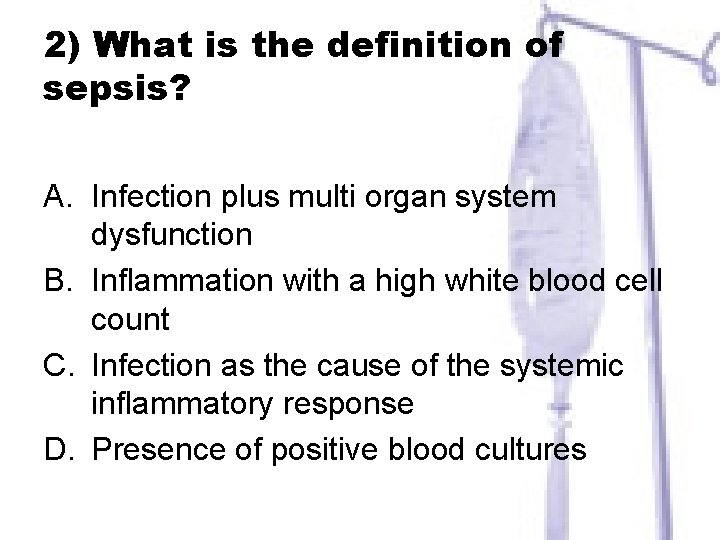 2) What is the definition of sepsis? A. Infection plus multi organ system dysfunction