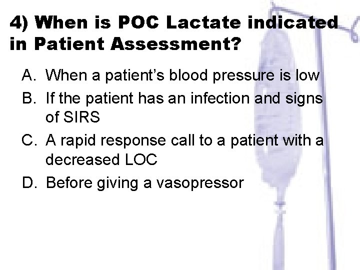 4) When is POC Lactate indicated in Patient Assessment? A. When a patient’s blood
