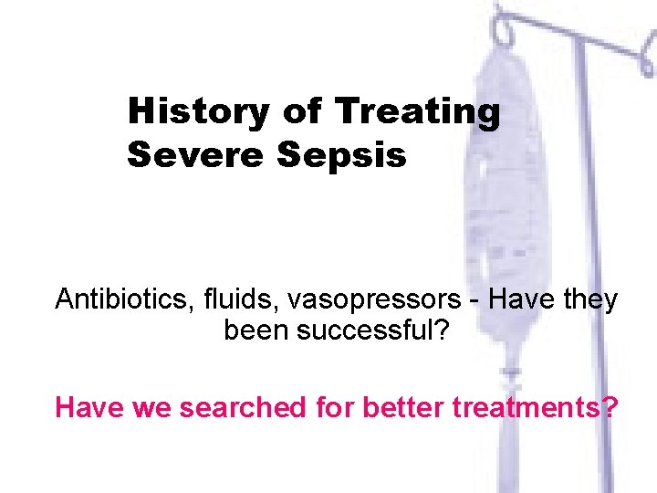 History of Treating Severe Sepsis Antibiotics, fluids, vasopressors - Have they been successful? Have