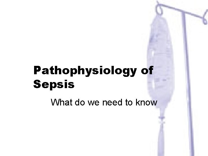 Pathophysiology of Sepsis What do we need to know 