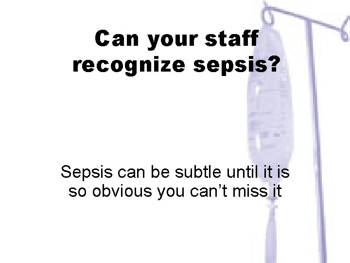 Can your staff recognize sepsis? Sepsis can be subtle until it is so obvious
