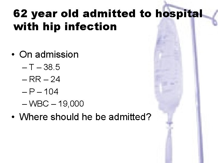 62 year old admitted to hospital with hip infection • On admission – T