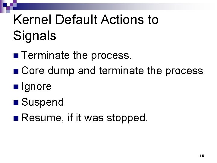 Kernel Default Actions to Signals n Terminate the process. n Core dump and terminate Kernel Default Actions to Signals n Terminate the process. n Core dump and terminate