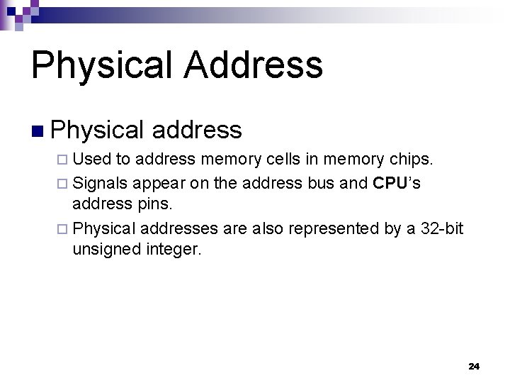 Physical Address n Physical address ¨ Used to address memory cells in memory chips. Physical Address n Physical address ¨ Used to address memory cells in memory chips.