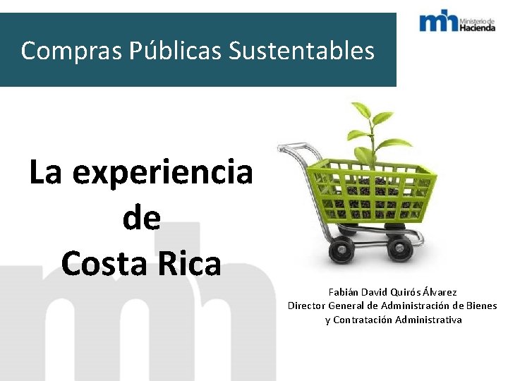 Compras Públicas Sustentables La experiencia de Costa Rica Fabián David Quirós Álvarez Director General