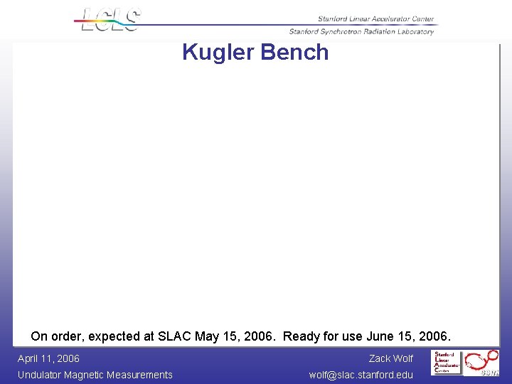 Kugler Bench On order, expected at SLAC May 15, 2006. Ready for use June