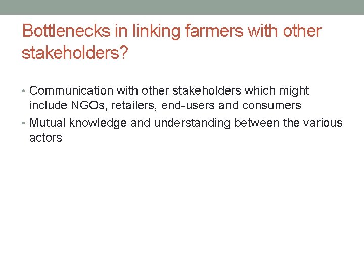 Bottlenecks in linking farmers with other stakeholders? • Communication with other stakeholders which might