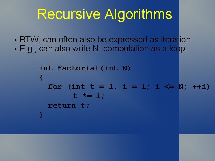 Recursive Algorithms • • BTW, can often also be expressed as iteration E. g.