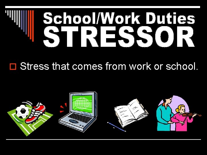 o Stress that comes from work or school. 