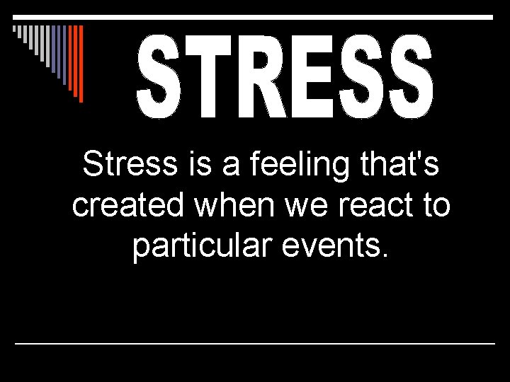 Stress is a feeling that's created when we react to particular events. 