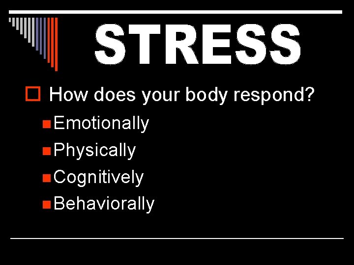 o How does your body respond? n Emotionally n Physically n Cognitively n Behaviorally