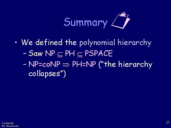 Summary • We defined the polynomial hierarchy – Saw NP PH PSPACE – NP=co.