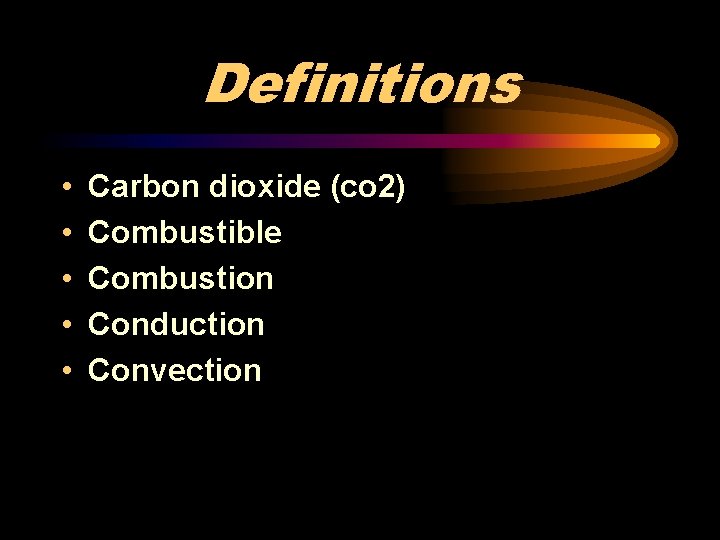 Definitions • • • Carbon dioxide (co 2) Combustible Combustion Conduction Convection 