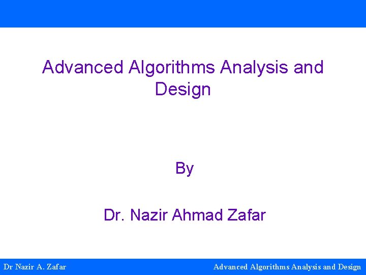 Advanced Algorithms Analysis and Design By Dr. Nazir Ahmad Zafar Dr Nazir A. Zafar