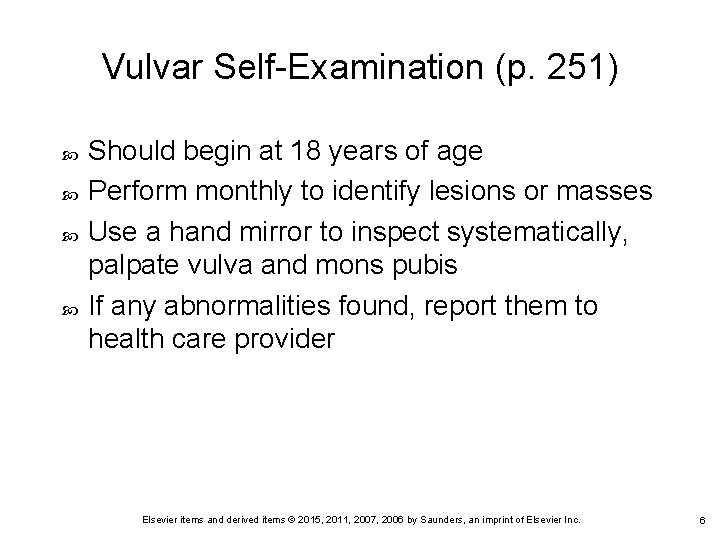 Vulvar Self-Examination (p. 251) Should begin at 18 years of age Perform monthly to