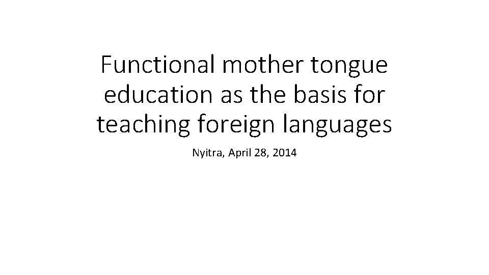 Functional mother tongue education as the basis for teaching foreign languages Nyitra, April 28,