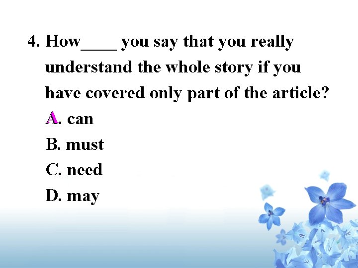 4. How____ you say that you really understand the whole story if you have