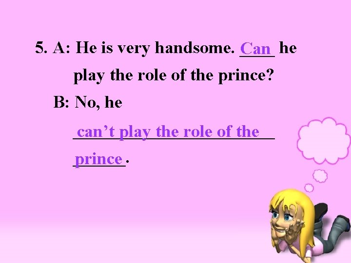 5. A: He is very handsome. ____ he Can play the role of the