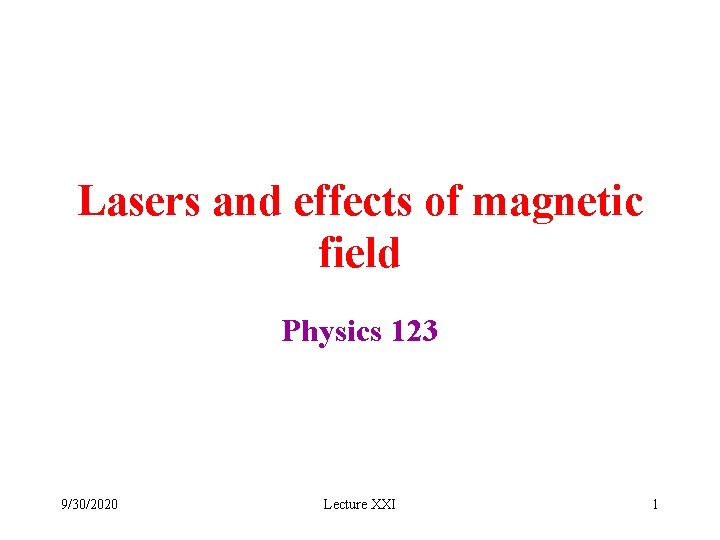 Lasers and effects of magnetic field Physics 123 9/30/2020 Lecture XXI 1 Lasers and effects of magnetic field Physics 123 9/30/2020 Lecture XXI 1