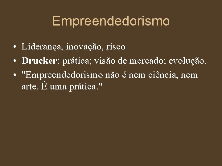 Empreendedorismo • Liderança, inovação, risco • Drucker: prática; visão de mercado; evolução. • "Empreendedorismo