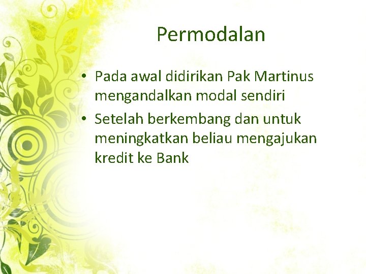 Permodalan • Pada awal didirikan Pak Martinus mengandalkan modal sendiri • Setelah berkembang dan