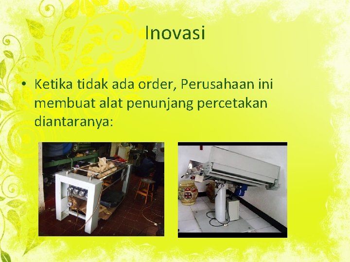 Inovasi • Ketika tidak ada order, Perusahaan ini membuat alat penunjang percetakan diantaranya: 